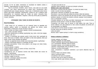 11
possível, ao fim da tarefa, sistematizar os resultados do trabalho coletivo e
devolvê-lo organizadamente ao grupo de alunos.
Para os escritores iniciantes, assim mesmo, esta pode ser uma tarefa
complexa, pois requer distanciamento do próprio texto, procedimento difícil
especialmente para crianças pequenas. Nesse caso, é interessante utilizar textos
alheios para serem analisados coletivamente, ocasião em que o professor pode
desempenhar um importante papel de modelo de revisor, colocando boas
questões para serem analisadas e dirigindo o olhar dos alunos para os problemas
a serem resolvidos.
ATIVIDADES PARA TODOS OS NÍVEIS DE ESCRITA
Nível Pré-Silábico
- Estar imersa em um ambiente rico em materiais (tanto na variedade dos
suportes gráficos quanto na diversidade dos gêneros dos textos), sendo
espectadora e interlocutora de atos de leitura e escrita;
- Tomar contato com todas as letras, palavras e textos simultaneamente;
- Ouvir, contar e escrever histórias;
- Memorizar globalmente as palavras significativas (seu nome, nome dos colegas,
professora, pais, etc.);
- Analisar a constituição das palavras quanto à letra inicial, final, quantidade de
letras, letras que se repetem, letras que podem ou não iniciar palavras, letras que
podem ocupar outras posições nas palavras;
- Observar os aspectos sonoros através das iniciais das palavras significativas;
- Analisar a distribuição espacial e a orientação da frase.
-Atividades permanentes: Formar nome próprio e dos amigos com letras móveis,
ler a chamadinha.
-Associar palavras e objetos;
-Analisar palavras quanto ao número de letras, inicial e final;
-Distinguir letras e números;
-Familiarizar-se com os aspectos sonoros das letras através das iniciais de
palavras --significativas;
-Relacionar discurso oral e texto escrito;
-Distinguir imagem de escrita;
-Observar a orientação espacial dos textos;
-Ouvir e compreender histórias;
- ler textos que sabe de cor;
-Identificar letras e palavras em textos de conteúdo conhecido.
Silábico com e sem valor sonoro
Reconhecer a primeira letra das palavras no contexto da sílaba inicial;
Contar o número de letra das palavras;
Desmembrar oralmente as palavras em suas sílabas;
Reconhecer o som das letras pela análise da primeira sílaba das palavras;
Reconhecer a forma e as posições dos dois tipos de letras: cursiva e maiúscula;
Identificar palavras em textos de conteúdo conhecido (qualquer tipo de palavra);
Ouvir e compreender histórias;
Completar palavras com as letras que faltam (observando que o número de letras
presentes exceda sempre o número de sílabas da palavra).
Cruzadinhas com banco para os alunos no nível silábico sem valor. Para os
alunos silábicos com valor poderá ter ou não o banco de palavras, de acordo com
as necessidades e os objetivos;
Listas (leitura e escrita) sempre no mesmo campo semântico;
Escrever textos que se sabe de memória;
Leitura de ajuste;
Nomear seres e objetos (sempre no mesmo campo semântico);
Silábico alfabético e alfabético
-Compor palavras com sílabas;
-Decompor palavras em suas sílabas;
-Produzir diferentes tipos de textos alfabeticamente;
-Ler e compreender diferentes topos de textos;
-Completar palavras com as sílabas que faltam;
-Observar a segmentação entre as palavras no texto;
-Observar os sinais de pontuação;
-Ouvir, compreender e reproduzir oralmente e por escrito diferentes tipos de
histórias;
-Construir frases com palavras dadas;
-Leitura e escrita de listas;
-Cruzadinhas sem banco de palavras;
-Escrever textos que se sabe de memória;
-Criar novas versões para histórias conhecidas.
 