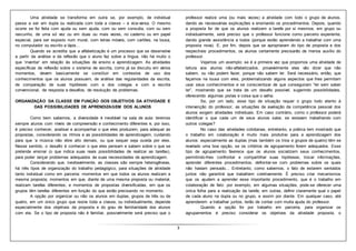 3
Uma atividade se transforma em outra se, por exemplo, de individual
passa a ser em dupla ou realizada com toda a classe – e vice-versa. O mesmo
ocorre se for feita com ajuda ou sem ajuda, com ou sem consulta, com ou sem
rascunho, de uma só vez ou em duas ou mais vezes, no caderno ou em papel
especial, para ser exposto num mural, com letras móveis, com cartões, na lousa,
no computador ou escrito a lápis...
Quando se acredita que a alfabetização é um processo que se desenvolve
a partir da análise e da reflexão que o aluno faz sobre a língua, não há muito o
que ‘inventar’ em relação às situações de ensino e aprendizagem. As atividades
específicas de reflexão sobre o sistema de escrita, como já se discutiu em vários
momentos, devem basicamente se constituir em contextos de uso dos
conhecimentos que os alunos possuem, de análise das regularidades da escrita,
de comparação de suas hipóteses com a dos colegas e com a escrita
convencional, de resposta a desafios, de resolução de problemas.
ORGANIZAÇÃO DA CLASSE EM FUNÇÃO DOS OBJETIVOS DA ATIVIDADE E
DAS POSSIBILIDADES DE APRENDIZAGEM DOS ALUNOS
Como bem sabemos, a diversidade é inevitável na sala de aula: teremos
sempre alunos com níveis de compreensão e conhecimento diferentes e, por isso,
é preciso conhecer, analisar e acompanhar o que eles produzem, para adequar as
propostas, considerando os ritmos e as possibilidades de aprendizagem, cuidando
para que ‘a música não vibre alto demais, ou que sequer seja ouvida por eles.
Nesse sentido, o desafio é conhecer o que eles pensam e sabem sobre o que se
pretende ensinar (o que indica suas reais possibilidades de realizar as tarefas),
para poder lançar problemas adequados às suas necessidades de aprendizagem.
Considerando que, inevitavelmente, as classes são sempre heterogêneas,
há três tipos de organização do trabalho pedagógico, para situações de atividade
tanto individual como em parceria: momentos em que todos os alunos realizam a
mesma proposta; momentos em que, diante de uma mesma proposta ou material,
realizam tarefas diferentes; e momentos de propostas diversificadas, em que os
grupos têm tarefas diferentes em função do que estão precisando no momento.
A opção por organizar ou não os alunos em duplas, grupos de três ou de
quatro, em um único grupo que reúne toda a classe, ou individualmente, depende
especialmente dos objetivos da proposta e do grau de familiaridade dos alunos
com ela. Se o tipo de proposta não é familiar, possivelmente será preciso que o
professor realize uma (ou mais vezes) a atividade com todo o grupo de alunos,
dando as necessárias explicações e ensinando os procedimentos. Depois, quando
a proposta for de que os alunos realizem a tarefa por si mesmos, em grupo ou
individualmente, será preciso que o professor funcione como parceiro experiente,
dando grande assistência a todos (porque estão aprendendo a trabalhar com uma
proposta nova). E, por fim, depois que se apropriaram do tipo de proposta e dos
respectivos procedimentos, os alunos certamente precisarão de menos auxílio do
professor.
Vejamos um exemplo: se é a primeira vez que propomos uma atividade de
leitura aos alunos não-alfabetizados, provavelmente eles vão dizer que não
sabem, ou não podem fazer, porque não sabem ler. Será necessário, então, que
façamos na lousa com eles, problematizando alguns aspectos que lhes permitam
usar seus conhecimentos e se conscientizar de que conseguiram “ler sem saber
ler”, mostrando que se trata de um desafio possível, sugerindo possibilidades,
oferecendo algumas pistas e coisa que o valha.
Se, por um lado, esse tipo de situação requer o grupo todo atento à
intervenção do professor, as situações de avaliação da competência pessoal dos
alunos exigem atividades individuais. Em caso contrário, como o professor poderá
identificar o que cada um de seus alunos sabe, se estavam trabalhando com
outros colegas?
No caso das atividades cotidianas, entretanto, a prática tem mostrado que
o trabalho em colaboração é muito mais produtivo para a aprendizagem dos
alunos: especialmente as duplas (mas também os trios e grupos de quatro) têm se
revelado uma boa opção, se os critérios de agrupamento forem adequados. Esse
tipo de agrupamento favorece que os alunos socializem seus conhecimentos,
permitindo-lhes confrontar e compartilhar suas hipóteses, trocar informações,
aprender diferentes procedimentos, defrontar-se com problemas sobre os quais
não haviam pensado... Entretanto, como sabemos, o fato de estarem sentados
juntos não garantirá que trabalhem coletivamente. É preciso criar mecanismos
que os ajudem a aprender esse importante procedimento, que é o trabalho em
colaboração de fato: por exemplo, em algumas situações, pode-se oferecer uma
única folha para a realização da tarefa; em outras, definir claramente qual o papel
de cada aluno na dupla ou no grupo, e assim por diante. Em qualquer caso, até
aprenderem a trabalhar juntos, terão de contar com muita ajuda do professor.
Quando a opção for por trabalho em parceria, para organizar os
agrupamentos é preciso considerar os objetivos da atividade proposta, o
 