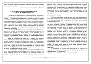 9
mensal, um folheto informativo, um panfleto, cartazes de divulgação de uma festa
na escola, um único cartaz…
Parâmetros Curriculares Nacionais - Língua Portuguesa/MEC
O PAPEL DA LEITURA NO DESENVOLVIMENTO DA
CAPACIDADE DE PRODUZIR TEXTOS
A leitura tem um papel fundamental no desenvolvimento da capacidade de
produzir textos escritos, pois por meio dela os alunos entram em contato com toda
a riqueza e a complexidade da linguagem escrita. É também a leitura que contribui
para ampliar a visão de mundo, estimular o desejo de outras leituras, exercitar a
fantasia e a imaginação, compreender o funcionamento comunicativo da escrita,
compreender a relação entre a fala e a escrita, desenvolver estratégias de leitura,
ampliar a familiaridade com os textos, ampliar o repertório textual e de conteúdos
para a produção dos próprios textos, conhecer as especificidades dos diferentes
tipos de texto, favorecer a aprendizagem das convenções da escrita… só para
citar algumas possibilidades.
A leitura compartilhada tem sido uma das estratégias mais eficientes para
aproximar os alunos do mundo letrado, mesmo quando ainda não sabem ler. E a
experiência tem mostrado que essa prática – muito importante para o
desenvolvimento da capacidade de produzir textos – pode ser facilmente
incorporada à rotina diária do professor, qualquer que seja a idade e a condição
social dos alunos.
Quando os alunos ainda não sabem ler, é o professor quem realiza as
leituras, emprestando sua voz ao texto. Enquanto escutam leituras de contos,
histórias, poemas etc. os alunos se iniciam como “leitores” de textos literários.
Mas é preciso nunca esquecer que ler é diferente de contar. Ao ler uma história o
professor deve fazê-lo sem simplificá-la, sem substituir termos que considera
difíceis. Não é porque a linguagem é mais elaborada que o texto se torna
incompreensível. É justamente o contato com a linguagem escrita como ela é que
vai fazendo com que ela se torne mais acessível.
Ao escolher o livro, é importante que o professor considere a faixa etária
de seu grupo e avalie a qualidade literária da obra – ou seja, se apresenta uma
história envolvente, provida de nó dramático, de vocabulário complexo, de
dilemas, conflitos, de encantamento, humor, surpresas, enfim, provida dos
elementos que há milhares de anos prendem a atenção dos ouvintes ou leitores.
Da mesma forma, é interessante evitar os livros que apresentam histórias
moralizantes, com tramas insípidas, com vocabulário simplificado, reduzido. Esses
livros não ajudam os alunos a estabelecer uma relação mais profunda com a
literatura, não permitem que eles apreciem uma narrativa complexa e vivenciem
as surpresas da linguagem metafórica, enfim, eles não convocam, não
apaixonam.
Os recontos e as reescritas
É ouvindo contos que os alunos vão desde muito cedo se apropriando da
estrutura da narrativa, das regras que organizam esse tipo particular de discurso.
E é esse conhecimento que lhes possibilita compreender outras narrativas,
recontá-las e reescrevê-las.
A reescrita é uma atividade de produção textual com apoio, é a escrita de
uma história cujo enredo é conhecido e cuja referência é um texto escrito. Quando
os alunos aprendem o enredo, junto vem também a forma, a linguagem que se
usa para escrever, diferente da que se usa para falar. A reescrita é a produção de
mais uma versão, e não a reprodução idêntica. Não é condição para uma
atividade de reescrita – e nem é desejável – que o aluno memorize o texto. Para
reescrever não é necessário decorar: o que queremos desenvolver não é a
memória, mas a capacidade de produzir um texto em linguagem escrita. O conto
tradicional funciona como uma espécie de matriz para a escrita de narrativas. Ao
realizar um reconto, os alunos recuperam os acontecimentos da narrativa,
utilizando, freqüentemente, elementos da linguagem que se usa para escrever. O
mesmo acontece com as reescritas, pois ao reescrever uma história, um conto, os
alunos precisam coordenar uma série de tarefas: eles precisam recuperar os
acontecimentos, utilizar a linguagem que se escreve, organizar junto com os
colegas o que querem escrever, controlar o que já foi escrito e o que falta
escrever. Ao realizar essas tarefas os alunos estarão aprendendo sobre o
processo de composição de um texto escrito.
Os gêneros
O conhecimento da linguagem que se escreve não se constitui só de
narrativas. Os textos que existem no mundo têm diferentes formas, pertencem a
diferentes gêneros que se constituem
a partir do uso, e também é por meio do uso que são aprendidos.
 