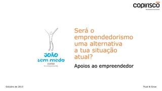 Será o
empreendedorismo
uma alternativa
a tua situação
atual?
Apoios ao empreendedor

Outubro de 2013

Trust & Grow

 