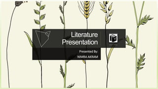 Literature
Presentation
Presented By:
NIMRA AKRAM
 