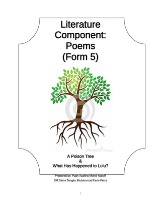 1
Literature
Component:
Poems
(Form 5)
A Poison Tree
&
What Has Happened to Lulu?
Prepared by: Puan Azalina Mohd Yusoff
SM Sains Tengku Muhammad Faris Petra
 