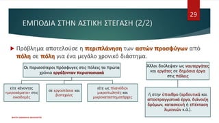  Πρόβλημα αποτελούσε η περιπλάνηση των αστών προσφύγων από
πόλη σε πόλη για ένα μεγάλο χρονικό διάστημα.
ΦΑΤΣΗ ΑΘΑΝΑΣΙΑ ΦΙΛΟΛΟΓΟΣ
29
ΕΜΠΟΔΙΑ ΣΤΗΝ ΑΣΤΙΚΗ ΣΤΕΓΑΣΗ (2/2)
Οι περισσότεροι πρόσφυγες στις πόλεις τα πρώτα
χρόνια εργάζονταν περιστασιακά
είτε κάνοντας
«μεροκάματα» στις
οικοδομές
σε εργοστάσια και
βιοτεχνίες
είτε ως πλανόδιοι
μικροπωλητές και
μικροκαταστηματάρχες
Άλλοι δούλεψαν ως ναυτεργάτες
και εργάτες σε δημόσια έργα
στις πόλεις
ή στην ύπαιθρο (αρδευτικά και
αποστραγγιστικά έργα, διάνοιξη
δρόμων, κατασκευή ή επέκταση
λιμανιών κ.ά.).
 