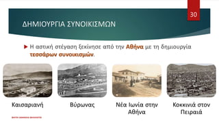 ΔΗΜΙΟΥΡΓΙΑ ΣΥΝΟΙΚΙΣΜΩΝ
 Η αστική στέγαση ξεκίνησε από την Αθήνα με τη δημιουργία
τεσσάρων συνοικισμών.
ΦΑΤΣΗ ΑΘΑΝΑΣΙΑ ΦΙΛΟΛΟΓΟΣ
30
Καισαριανή Βύρωνας Νέα Ιωνία στην
Αθήνα
Κοκκινιά στον
Πειραιά
 