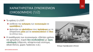 ΧΑΡΑΚΤΗΡΙΣΤΙΚΑ ΣΥΝΟΙΚΙΣΜΩΝ
(ΟΙΚΟΔΟΜΗΣΗ) (1/2)
 Το κράτος ή η ΕΑΠ
 ανέθεταν την ανέγερση των συνοικισμών σε
εργολάβους ή
 φρόντιζαν να εφοδιάζουν τους πρόσφυγες με τα
απαραίτητα μέσα για να κατασκευάσουν οι ίδιοι
τα σπίτια τους.
 Η οικοδόμηση των συνοικισμών, ελλείψει χρόνου
και χρημάτων, συχνά δεν συνδυαζόταν με έργα
υποδομής (ύδρευση, αποχετευτικό σύστημα,
οδικό δίκτυο, χώροι πράσινου κ.ά.).
ΦΑΤΣΗ ΑΘΑΝΑΣΙΑ ΦΙΛΟΛΟΓΟΣ
38
Χτίσιμο προσφυγικού σπιτιού
 