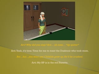 Arti?Why did you stop? Arti… oh noes… *lip quiver*
Arti:Yeah, it’s time.Time for me to meet the Dusknoir who took mom.
But…but…you won’t see Clefable grow up.He’ll be crushed.
Arti: My HP is in the red Banette.
 