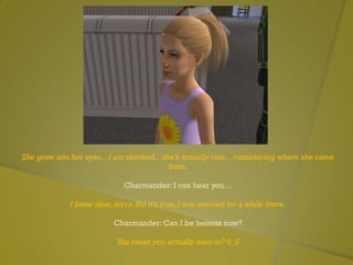 She grew into her eyes…I am shocked…she’s actually cute…considering where she came
from.
Charmander: I can hear you…
I know dear, sorry.But it’s true, I was worried for a while there.
Charmander: Can I be heiress now?
You mean you actually want to? 0_0
 