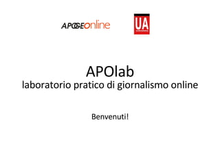APOlab laboratorio pratico di giornalismo online Benvenuti! 