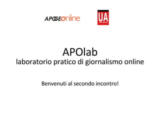 APOlab laboratorio pratico di giornalismo online Benvenuti al secondo incontro! 