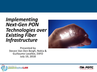Implementing
Next-Gen PON
Technologies over
Existing Fiber
Infrastructure
Presented by
Steven Van Den Bergh, Nokia &
Guillaume Lavallee, EXFO
July 19, 2018
 