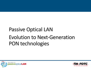 Passive Optical LAN
Evolution to Next-Generation
PON technologies
 