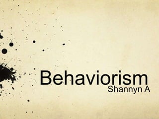 Behaviorism
       Shannyn A
 