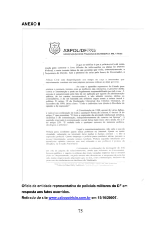 75
ANEXO II
Ofício de entidade representativa de policiais militares do DF em
resposta aos fatos ocorridos.
Retirado do site www.cabopatricio.com.br em 15/10/20007.
 