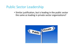 Public Sector Leadership
• Similar justification, but is leading in the public sector
the same as leading in private sector organizations?
 