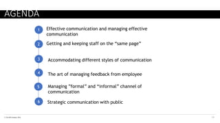 © The KPI Institute 2016
AGENDA
14
1 Effective communication and managing effective
communication
2 Getting and keeping staff on the “same page”
3 Accommodating different styles of communication
4 The art of managing feedback from employee
5 Managing ”formal” and “informal” channel of
communication
6 Strategic communication with public
 