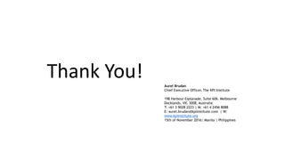Thank You! Aurel Brudan
Chief Executive Officer, The KPI Institute
198 Harbour Esplanade, Suite 606. Melbourne
Docklands, VIC 3008, Australia
T: +61 3 9028 2223 | M: +61 4 2456 8088
E: aurel.brudan@kpiinstitute.com | W:
www.kpiinstitute.org
15th of November 2016| Manila | Philippines
 