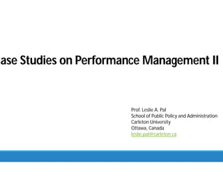 Case Studies on Performance Management II
Prof. Leslie A. Pal
School of Public Policy and Administration
Carleton University
Ottawa, Canada
leslie.pal@carleton.ca
 