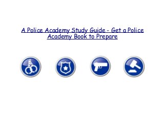 A Police Academy Study Guide - Get a Police
Academy Book to Prepare
 