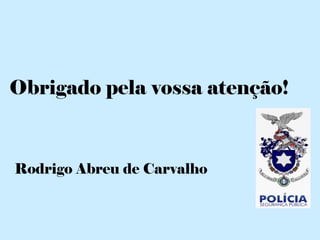 Obrigado pela vossa atenção!



Rodrigo Abreu de Carvalho
 