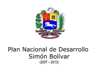 Plan Nacional de Desarrollo
       Simón Bolívar
          (2007 – 2013)

                              1
 