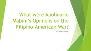 What were Apolinario
Mabini’s Opinions on the
 Filipino-American War?
                  By: Mikko Burket
 