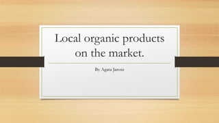 Local organic products
on the market.
By Agata Jarosz
 