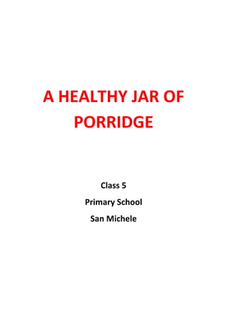 A HEALTHY JAR OF
PORRIDGE

Class 5
Primary School
San Michele

 