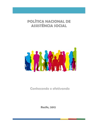 POLÍTICA NACIONAL DE
ASSISTÊNCIA SOCIAL
Conhecendo e efetivando
Recife, 2012
 