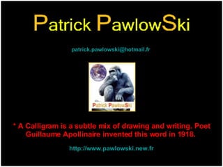 http://www.pawlowski.new.fr [email_address] * A Calligram is a subtle mix of drawing and writing. Poet Guillaume Apollinai...