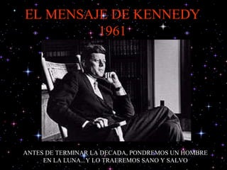 EL MENSAJE DE KENNEDY 1961 ANTES DE TERMINAR LA DECADA, PONDREMOS UN HOMBRE EN LA LUNA...Y LO TRAEREMOS SANO Y SALVO 