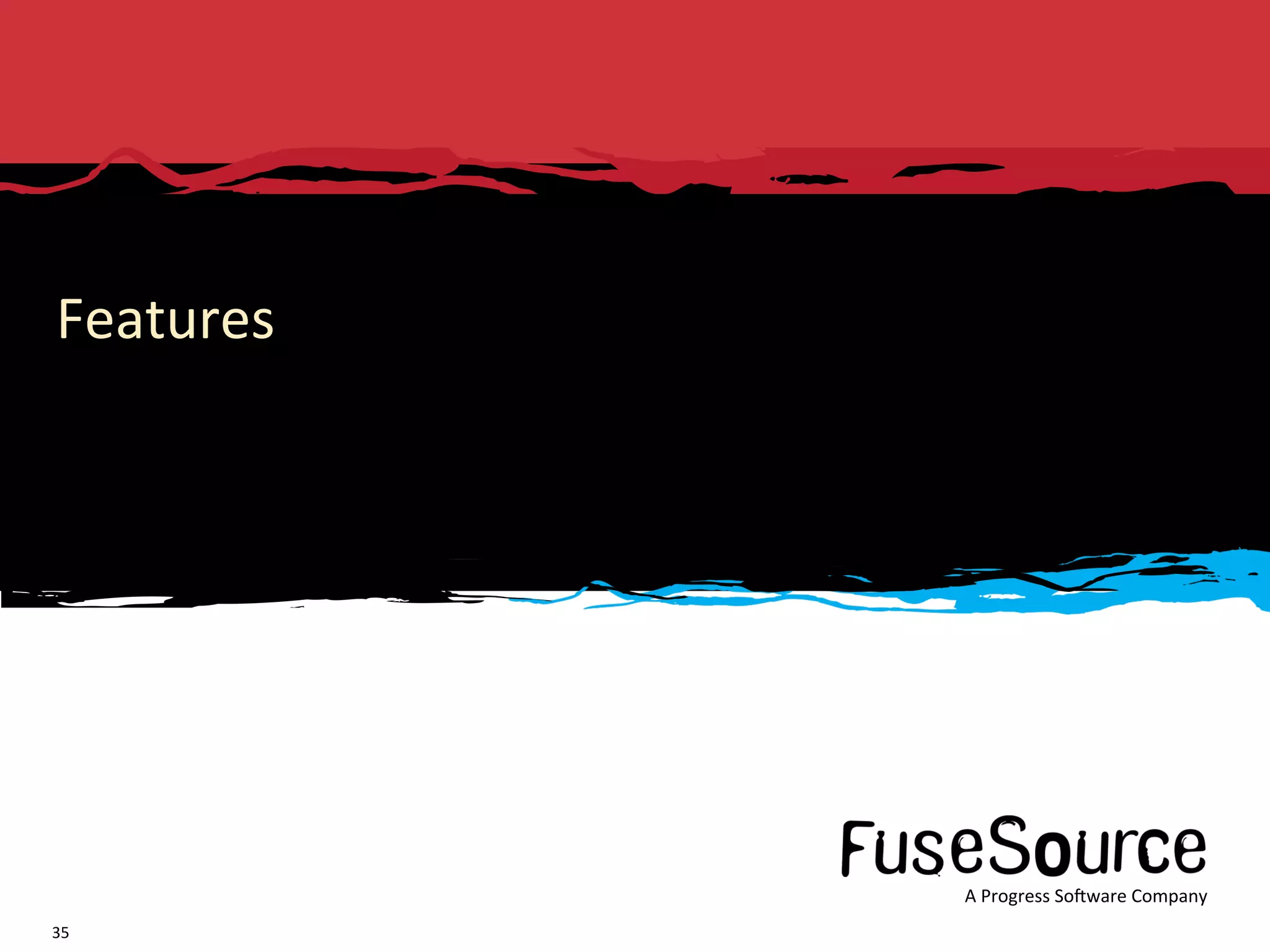 Features 




                                                                                                                                     A Progress So3ware Company 
      Copyright © 2011  Progress So3ware Corpora6on and/or its subsidiaries or aﬃliates. All rights reserved.     FuseSource Conﬁden6al      A Progress So3ware Company 
35 
 