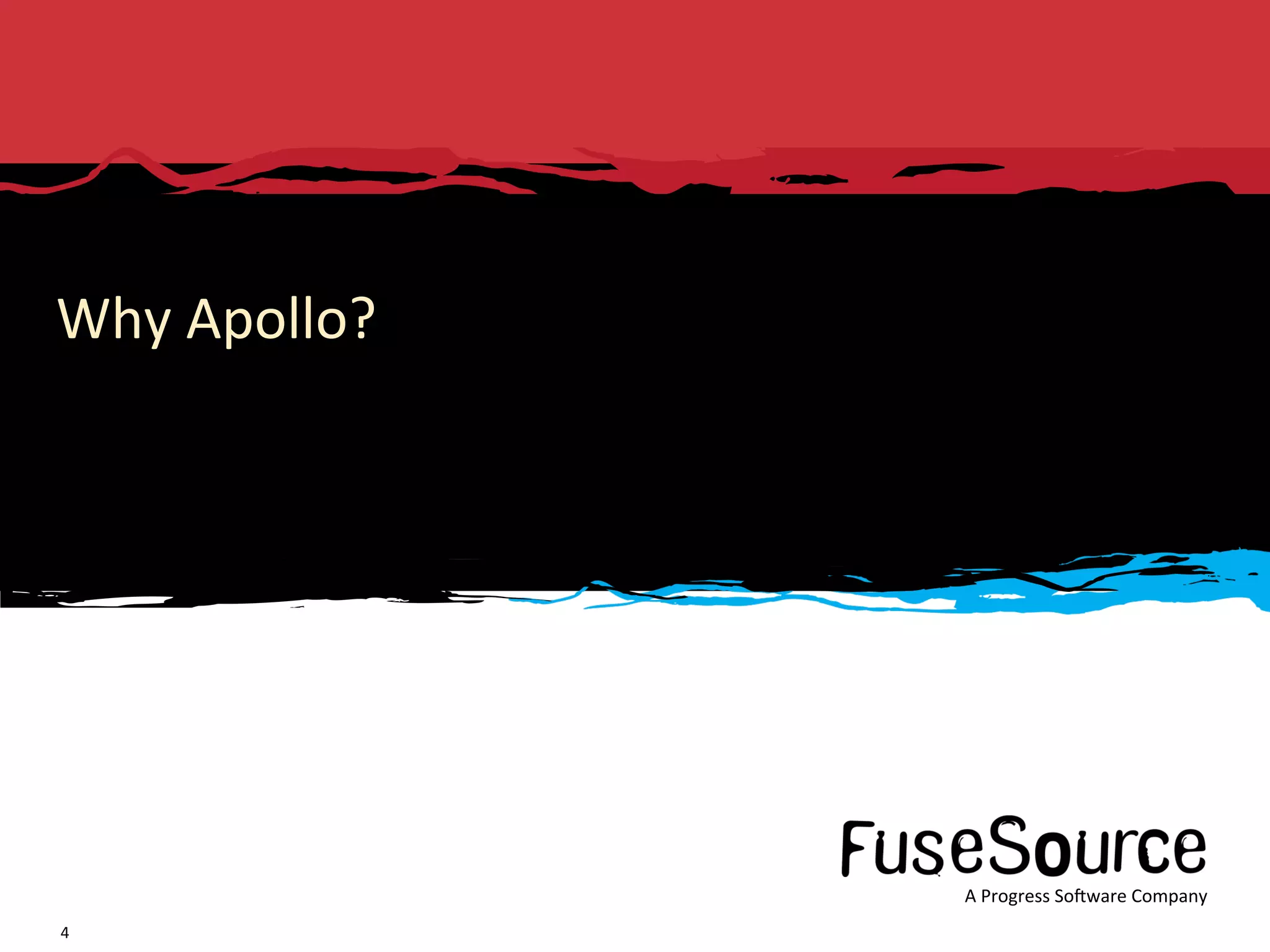 Why Apollo? 




                                                                                                                                    A Progress So3ware Company 
     Copyright © 2011  Progress So3ware Corpora6on and/or its subsidiaries or aﬃliates. All rights reserved.     FuseSource Conﬁden6al      A Progress So3ware Company 
4 
 