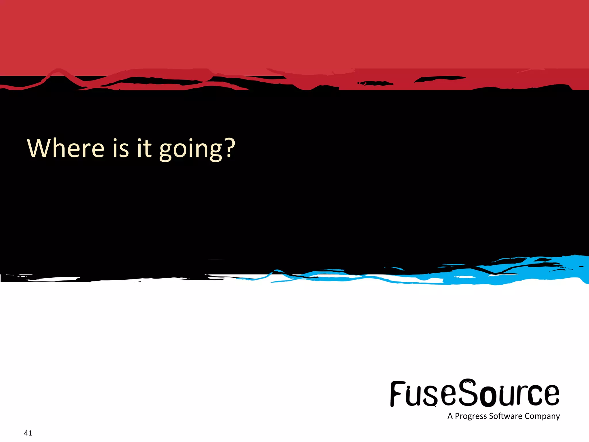 Where is it going? 




                                                                                                                                     A Progress So3ware Company 
      Copyright © 2011  Progress So3ware Corpora6on and/or its subsidiaries or aﬃliates. All rights reserved.     FuseSource Conﬁden6al      A Progress So3ware Company 
41 
 