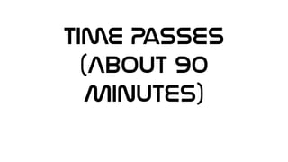 Time Passes
(About 90
Minutes)
 