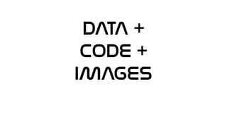 DATA +
CODE +
IMAGEs
 