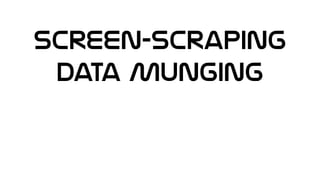 Screen-Scraping
Data Munging
 