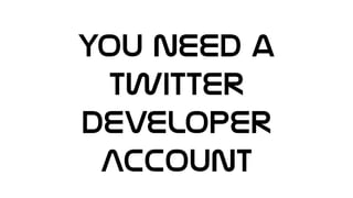 You need a
Twitter
Developer
Account
 