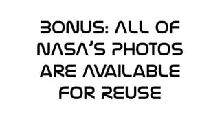 BONUS: All of
NASA’s Photos
are Available
for REUSE
 