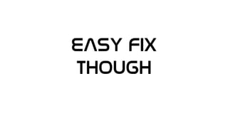 EASY FIX
THOUGH
 