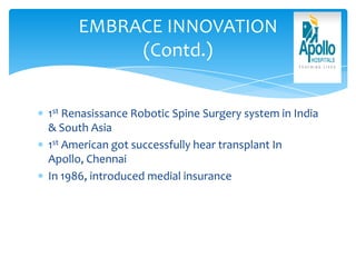 1st Renasissance Robotic Spine Surgery system in India
& South Asia
1st American got successfully hear transplant In
Apollo, Chennai
In 1986, introduced medial insurance
EMBRACE INNOVATION
(Contd.)
 