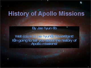 By Jae hyun 6b Well come to jae hyun’s PowerPoint! I’m going to tell you about the history of Apollo missions! 