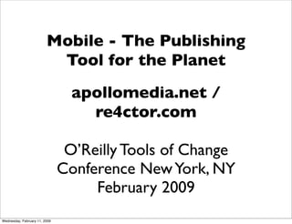 Mobile - The Publishing
                          Tool for the Planet
                                 apollomedia.net /
                                   re4ctor.com

                                O’Reilly Tools of Change
                               Conference New York, NY
                                    February 2009
Wednesday, February 11, 2009
 