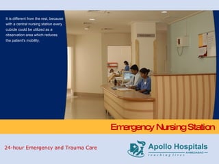 Emergency Nursing Station It is different from the rest, because with a central nursing station every cubicle could be utilized as a observation area which reduces the patient's mobility. 24-hour Emergency and Trauma Care 