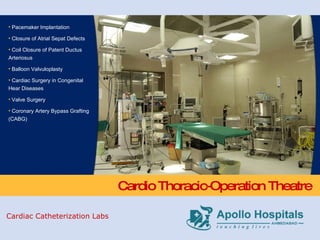 Cardio Thoracic-Operation Theatre Pacemaker Implantation Closure of Atrial Sepat Defects Coil Closure of Patent Ductus Arteriosus Balloon Valvuloplasty Cardiac Surgery in Congenital Hear Diseases Valve Surgery Coronary Artery Bypass Grafting (CABG) Cardiac Catheterization Labs 