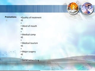 Promotions •Quality of treatment
•
•
• Word of mouth
•
•
• Medical camp
•
•
• Medical tourism
•
•
• Major surgery
•
•
• Social networking
 