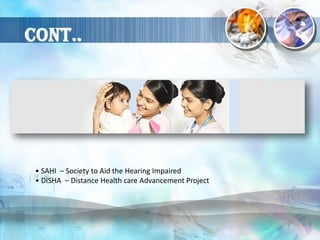 • SAHI – Society to Aid the Hearing Impaired
• DISHA – Distance Health care Advancement Project
 