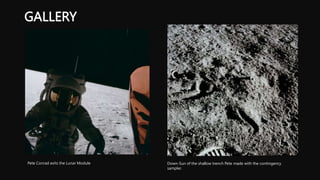 GALLERY
Pete Conrad exits the Lunar Module Down-Sun of the shallow trench Pete made with the contingency
sampler.
 