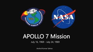 APOLLO 7 Mission
July 16, 1969 - July 24, 1969
Anshul Kumar Sahoo
 