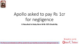 Apollo asked to pay Rs 1cr
for negligence
It Resulted In Baby Born With 95% Disability
Brought to you by
The Nurses and attendants staff we provide for your healthy recovery for bookings Contact Us:-
 