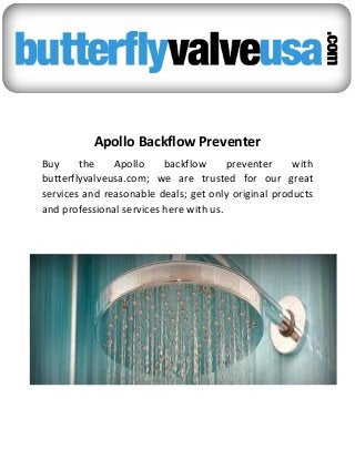 Apollo Backflow Preventer
Buy the Apollo backflow preventer with
butterflyvalveusa.com; we are trusted for our great
services and reasonable deals; get only original products
and professional services here with us.
 